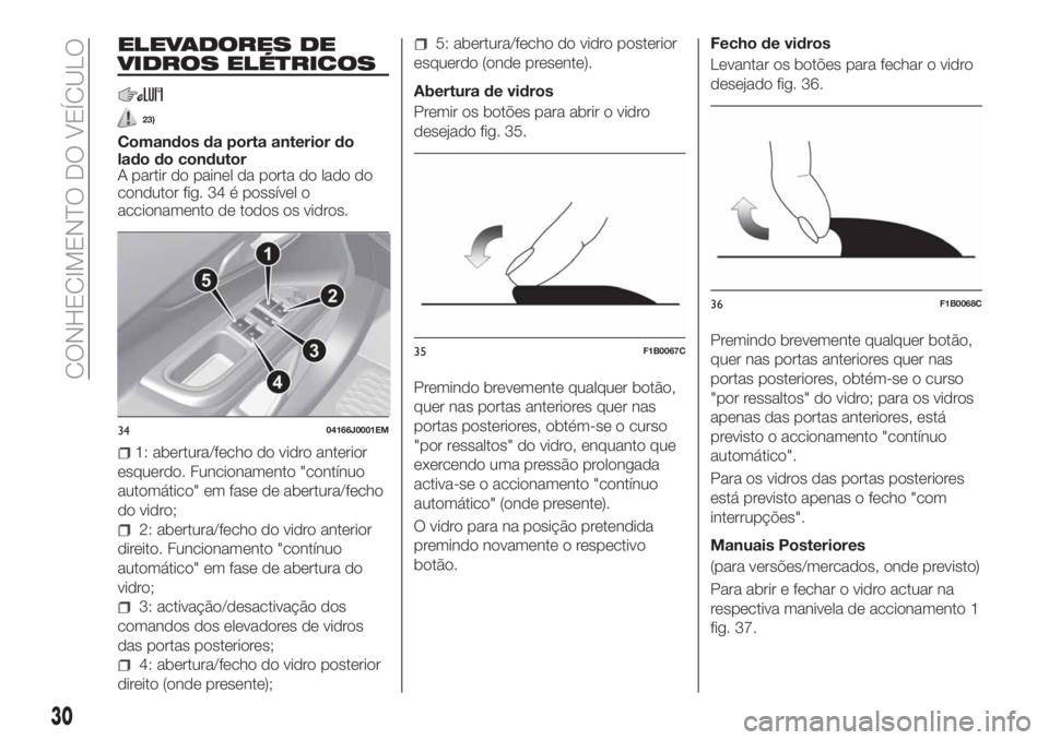 FIAT TIPO 4DOORS 2019  Manual de Uso e Manutenção (in Portuguese) ELEVADORES DE
VIDROS ELÉTRICOS
23)
Comandos da porta anterior do
lado do condutor
A partir do painel da porta do lado do
condutor fig. 34 é possível o
accionamento de todos os vidros.
1: abertura/f