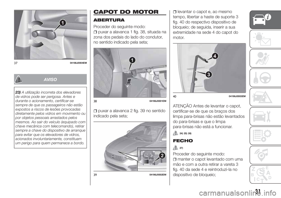 FIAT TIPO 4DOORS 2020  Manual de Uso e Manutenção (in Portuguese) AVISO
23)A utilização incorreta dos elevadores
de vidros pode ser perigosa. Antes e
durante o acionamento, certificar-se
sempre de que os passageiros não estão
expostos a riscos de lesões provoca