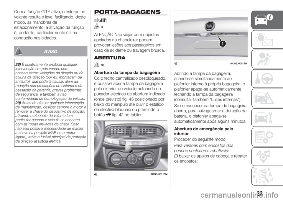 FIAT TIPO 4DOORS 2020  Manual de Uso e Manutenção (in Portuguese) Com a função CITY ativa, o esforço no
volante resulta é leve, facilitando, deste
modo, as manobras de
estacionamento: a ativação da função
é, portanto, particularmente útil na
condução nas