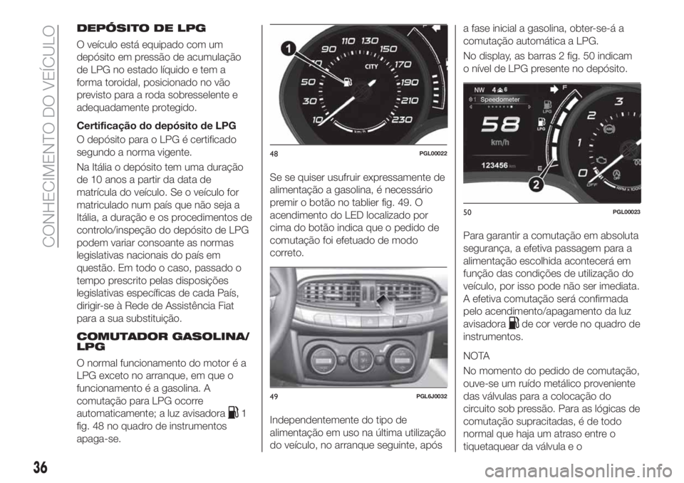 FIAT TIPO 4DOORS 2020  Manual de Uso e Manutenção (in Portuguese) DEPÓSITO DE LPG
O veículo está equipado com um
depósito em pressão de acumulação
de LPG no estado líquido e tem a
forma toroidal, posicionado no vão
previsto para a roda sobresselente e
adequ