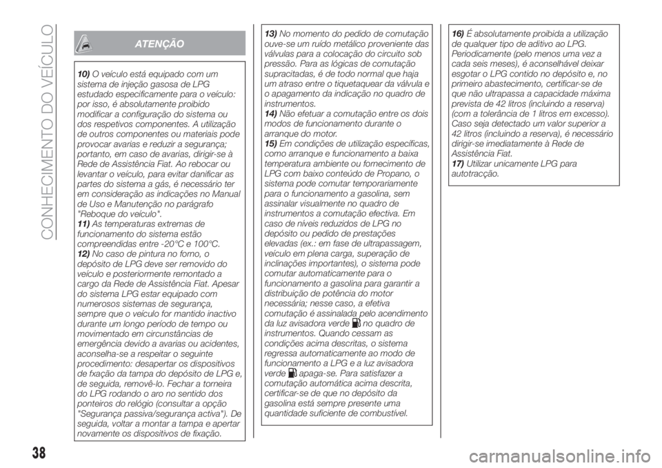 FIAT TIPO 4DOORS 2019  Manual de Uso e Manutenção (in Portuguese) ATENÇÃO
10)O veículo está equipado com um
sistema de injeção gasosa de LPG
estudado especificamente para o veículo:
por isso, é absolutamente proibido
modificar a configuração do sistema ou
