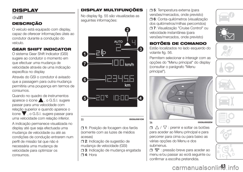 FIAT TIPO 4DOORS 2019  Manual de Uso e Manutenção (in Portuguese) DISPLAY
DESCRIÇÃO
O veículo está equipado com display,
capaz de oferecer informações úteis ao
condutor durante a condução do
veículo.
GEAR SHIFT INDICATOR
O sistema Gear Shift Indicator (GSI