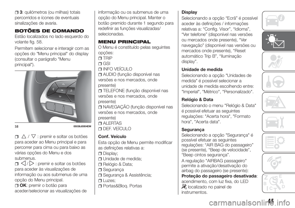 FIAT TIPO 4DOORS 2019  Manual de Uso e Manutenção (in Portuguese) 3: quilómetros (ou milhas) totais
percorridos e ícones de eventuais
sinalizações de avaria.
BOTÕES DE COMANDO
Estão localizados no lado esquerdo do
volante fig. 58.
Permitem selecionar e interag