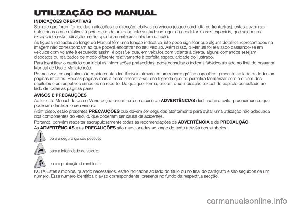 FIAT TIPO 4DOORS 2019 Manual de Uso e Manutenção (in Portuguese) UTILIZAÇÃO DO MANUAL
INDICAÇÕES OPERATIVAS
Sempre que forem fornecidas indicações de direcção relativas ao veículo (esquerda/direita ou frente/trás), estas devem ser
entendidas como relativa FIAT TIPO 4DOORS 2019 Manual de Uso e Manutenção (in Portuguese) UTILIZAÇÃO DO MANUAL
INDICAÇÕES OPERATIVAS
Sempre que forem fornecidas indicações de direcção relativas ao veículo (esquerda/direita ou frente/trás), estas devem ser
entendidas como relativa
