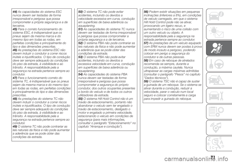 FIAT TIPO 4DOORS 2019  Manual de Uso e Manutenção (in Portuguese) 44)As capacidades do sistema ESC
nunca devem ser testadas de forma
irresponsável e perigosa que possa
comprometer a própria segurançaeade
terceiros.
45)Para o correto funcionamento do
sistema ESC, 