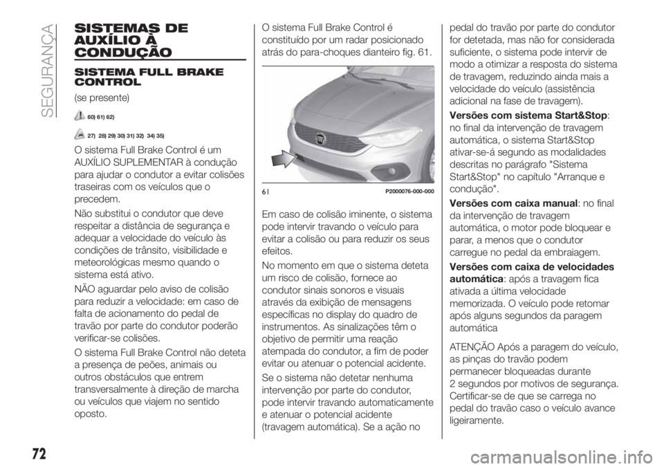 FIAT TIPO 4DOORS 2019 Manual de Uso e Manutenção (in Portuguese) SISTEMAS DE
AUXÍLIO À
CONDUÇÃO
SISTEMA FULL BRAKE
CONTROL
(se presente)
60) 61) 62)
27) 28) 29) 30) 31) 32) 34) 35)
O sistema Full Brake Control é um
AUXÍLIO SUPLEMENTAR à condução
para ajuda FIAT TIPO 4DOORS 2019 Manual de Uso e Manutenção (in Portuguese) SISTEMAS DE
AUXÍLIO À
CONDUÇÃO
SISTEMA FULL BRAKE
CONTROL
(se presente)
60) 61) 62)
27) 28) 29) 30) 31) 32) 34) 35)
O sistema Full Brake Control é um
AUXÍLIO SUPLEMENTAR à condução
para ajuda