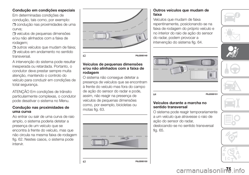 FIAT TIPO 4DOORS 2019 Manual de Uso e Manutenção (in Portuguese) Condução em condições especiais
Em determinadas condições de
condução, tais como, por exemplo:
condução nas proximidades de uma
curva;
veículos de pequenas dimensões
e/ou não alinhados co FIAT TIPO 4DOORS 2019 Manual de Uso e Manutenção (in Portuguese) Condução em condições especiais
Em determinadas condições de
condução, tais como, por exemplo:
condução nas proximidades de uma
curva;
veículos de pequenas dimensões
e/ou não alinhados co