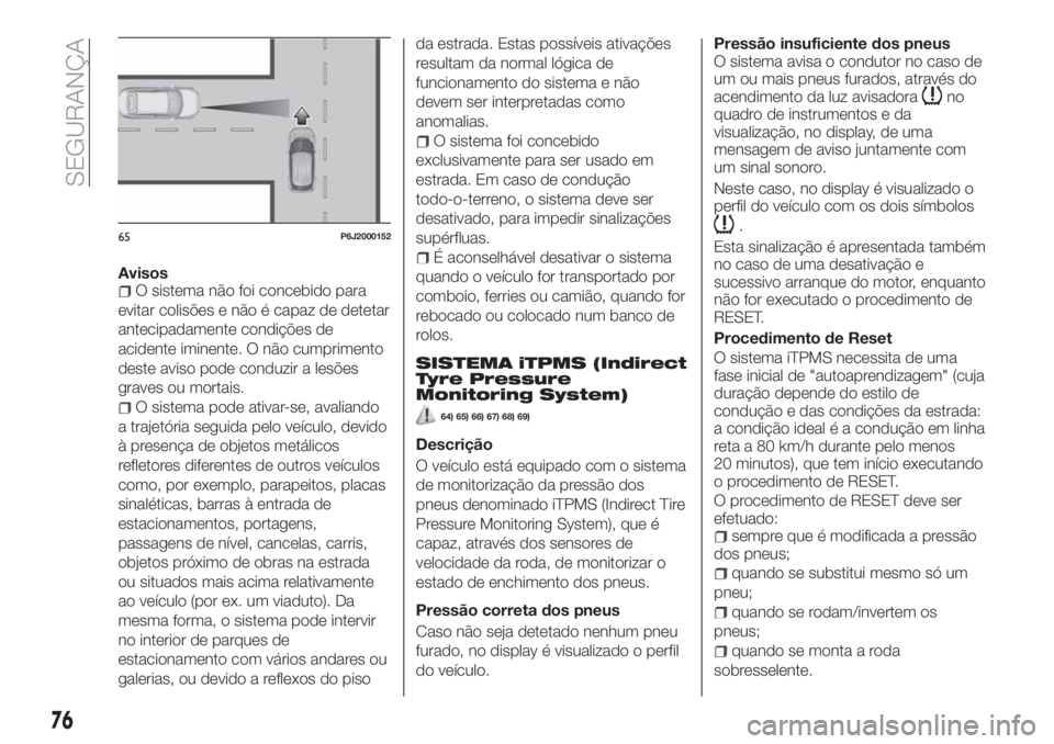 FIAT TIPO 4DOORS 2019 Manual de Uso e Manutenção (in Portuguese) AvisosO sistema não foi concebido para
evitar colisões e não é capaz de detetar
antecipadamente condições de
acidente iminente. O não cumprimento
deste aviso pode conduzir a lesões
graves ou m FIAT TIPO 4DOORS 2019 Manual de Uso e Manutenção (in Portuguese) AvisosO sistema não foi concebido para
evitar colisões e não é capaz de detetar
antecipadamente condições de
acidente iminente. O não cumprimento
deste aviso pode conduzir a lesões
graves ou m