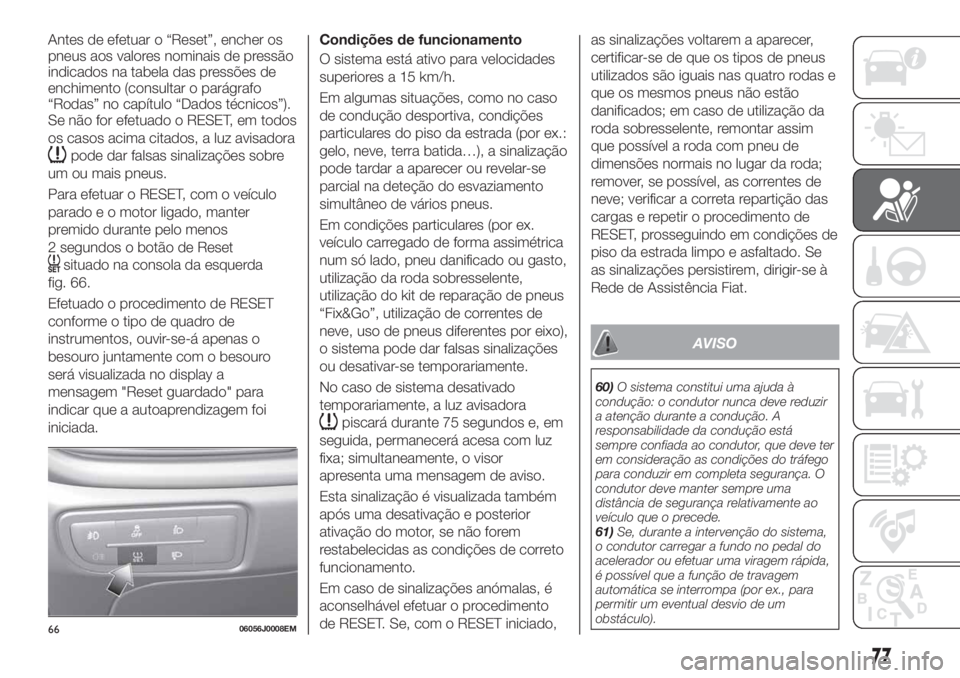FIAT TIPO 4DOORS 2019 Manual de Uso e Manutenção (in Portuguese) Antes de efetuar o “Reset”, encher os
pneus aos valores nominais de pressão
indicados na tabela das pressões de
enchimento (consultar o parágrafo
“Rodas” no capítulo “Dados técnicos”) FIAT TIPO 4DOORS 2019 Manual de Uso e Manutenção (in Portuguese) Antes de efetuar o “Reset”, encher os
pneus aos valores nominais de pressão
indicados na tabela das pressões de
enchimento (consultar o parágrafo
“Rodas” no capítulo “Dados técnicos”)