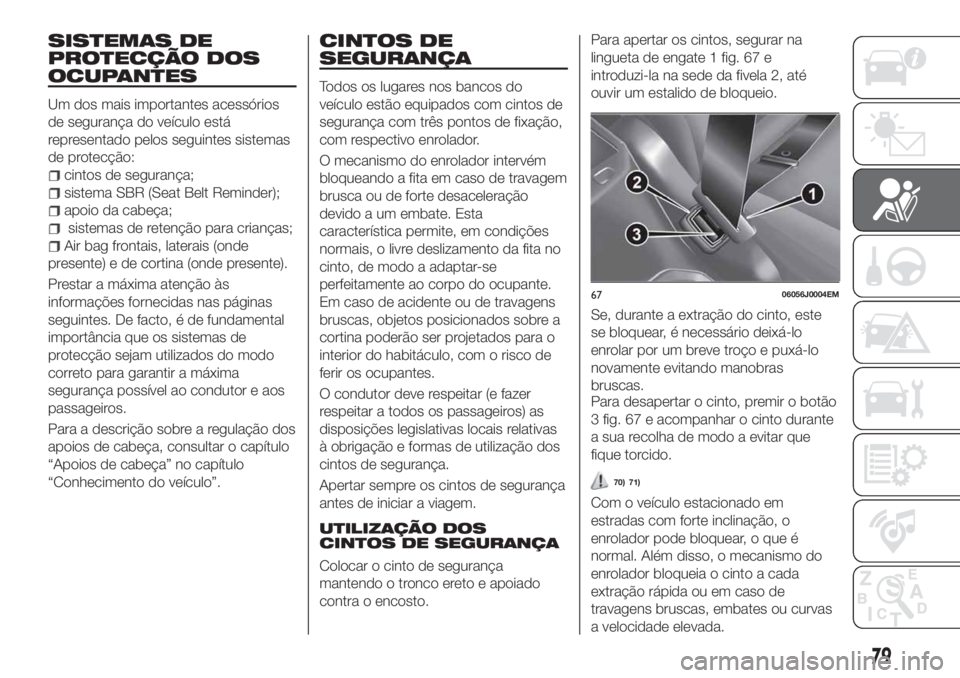 FIAT TIPO 4DOORS 2019 Manual de Uso e Manutenção (in Portuguese) SISTEMAS DE
PROTECÇÃO DOS
OCUPANTES
Um dos mais importantes acessórios
de segurança do veículo está
representado pelos seguintes sistemas
de protecção:
cintos de segurança;
sistema SBR (Seat FIAT TIPO 4DOORS 2019 Manual de Uso e Manutenção (in Portuguese) SISTEMAS DE
PROTECÇÃO DOS
OCUPANTES
Um dos mais importantes acessórios
de segurança do veículo está
representado pelos seguintes sistemas
de protecção:
cintos de segurança;
sistema SBR (Seat