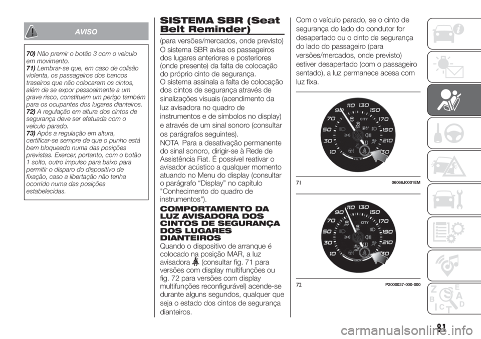 FIAT TIPO 4DOORS 2019 Manual de Uso e Manutenção (in Portuguese) AVISO
70)Não premir o botão 3 com o veículo
em movimento.
71)Lembrar-se que, em caso de colisão
violenta, os passageiros dos bancos
traseiros que não colocarem os cintos,
além de se expor pessoa FIAT TIPO 4DOORS 2019 Manual de Uso e Manutenção (in Portuguese) AVISO
70)Não premir o botão 3 com o veículo
em movimento.
71)Lembrar-se que, em caso de colisão
violenta, os passageiros dos bancos
traseiros que não colocarem os cintos,
além de se expor pessoa