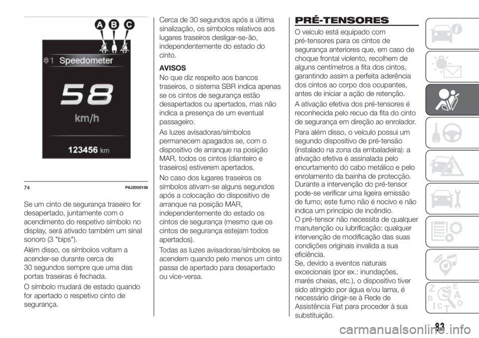 FIAT TIPO 4DOORS 2020  Manual de Uso e Manutenção (in Portuguese) Se um cinto de segurança traseiro for
desapertado, juntamente com o
acendimento do respetivo símbolo no
display, será ativado também um sinal
sonoro (3 "bips").
Além disso, os símbolos v