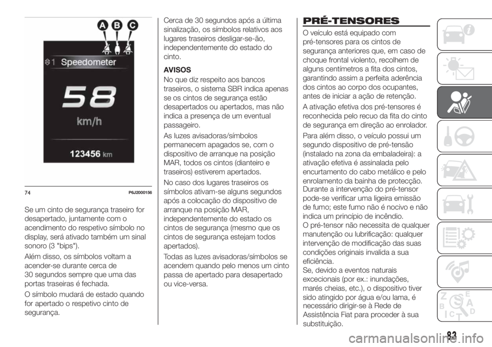 FIAT TIPO 4DOORS 2019 Manual de Uso e Manutenção (in Portuguese) Se um cinto de segurança traseiro for
desapertado, juntamente com o
acendimento do respetivo símbolo no
display, será ativado também um sinal
sonoro (3 "bips").
Além disso, os símbolos v FIAT TIPO 4DOORS 2019 Manual de Uso e Manutenção (in Portuguese) Se um cinto de segurança traseiro for
desapertado, juntamente com o
acendimento do respetivo símbolo no
display, será ativado também um sinal
sonoro (3 "bips").
Além disso, os símbolos v