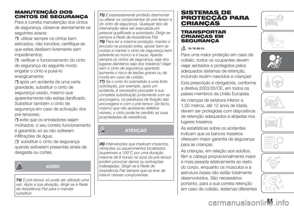 FIAT TIPO 4DOORS 2019 Manual de Uso e Manutenção (in Portuguese) MANUTENÇÃO DOS
CINTOS DE SEGURANÇA
Para a correta manutenção dos cintos
de segurança, observar atentamente os
seguintes avisos:
utilizar sempre os cintos bem
esticados, não torcidos; certifique FIAT TIPO 4DOORS 2019 Manual de Uso e Manutenção (in Portuguese) MANUTENÇÃO DOS
CINTOS DE SEGURANÇA
Para a correta manutenção dos cintos
de segurança, observar atentamente os
seguintes avisos:
utilizar sempre os cintos bem
esticados, não torcidos; certifique