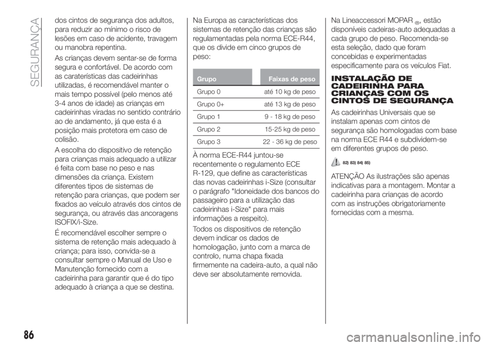 FIAT TIPO 4DOORS 2019 Manual de Uso e Manutenção (in Portuguese) dos cintos de segurança dos adultos,
para reduzir ao mínimo o risco de
lesões em caso de acidente, travagem
ou manobra repentina.
As crianças devem sentar-se de forma
segura e confortável. De aco FIAT TIPO 4DOORS 2019 Manual de Uso e Manutenção (in Portuguese) dos cintos de segurança dos adultos,
para reduzir ao mínimo o risco de
lesões em caso de acidente, travagem
ou manobra repentina.
As crianças devem sentar-se de forma
segura e confortável. De aco