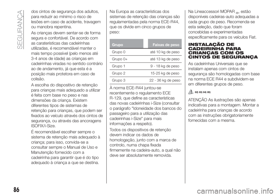 FIAT TIPO 4DOORS 2020  Manual de Uso e Manutenção (in Portuguese) dos cintos de segurança dos adultos,
para reduzir ao mínimo o risco de
lesões em caso de acidente, travagem
ou manobra repentina.
As crianças devem sentar-se de forma
segura e confortável. De aco