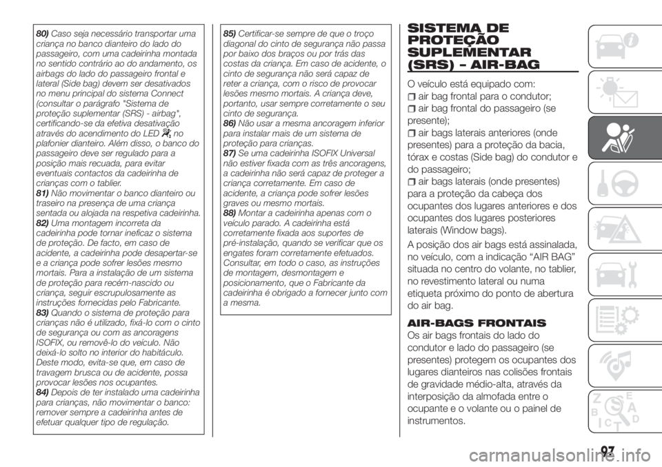 FIAT TIPO 4DOORS 2020  Manual de Uso e Manutenção (in Portuguese) 80)Caso seja necessário transportar uma
criança no banco dianteiro do lado do
passageiro, com uma cadeirinha montada
no sentido contrário ao do andamento, os
airbags do lado do passageiro frontal e