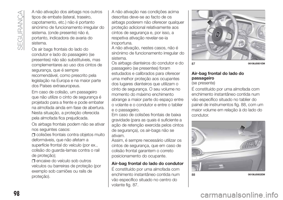 FIAT TIPO 4DOORS 2019 Manual de Uso e Manutenção (in Portuguese) A não ativação dos airbags nos outros
tipos de embate (lateral, traseiro,
capotamento, etc.) não é portanto
sinónimo de funcionamento irregular do
sistema. (onde presente) não é,
portanto, ind FIAT TIPO 4DOORS 2019 Manual de Uso e Manutenção (in Portuguese) A não ativação dos airbags nos outros
tipos de embate (lateral, traseiro,
capotamento, etc.) não é portanto
sinónimo de funcionamento irregular do
sistema. (onde presente) não é,
portanto, ind