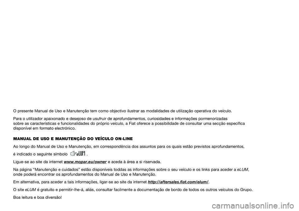 FIAT TIPO 4DOORS 2021  Manual de Uso e Manutenção (in Portuguese) O presente Manual de Uso e Manutenção tem como objectivo ilustrar \
as modalidades de utilização operativa do veículo.
Para o utilizador apaixonado e desejoso de usufruir de aprofundamentos, \
cu