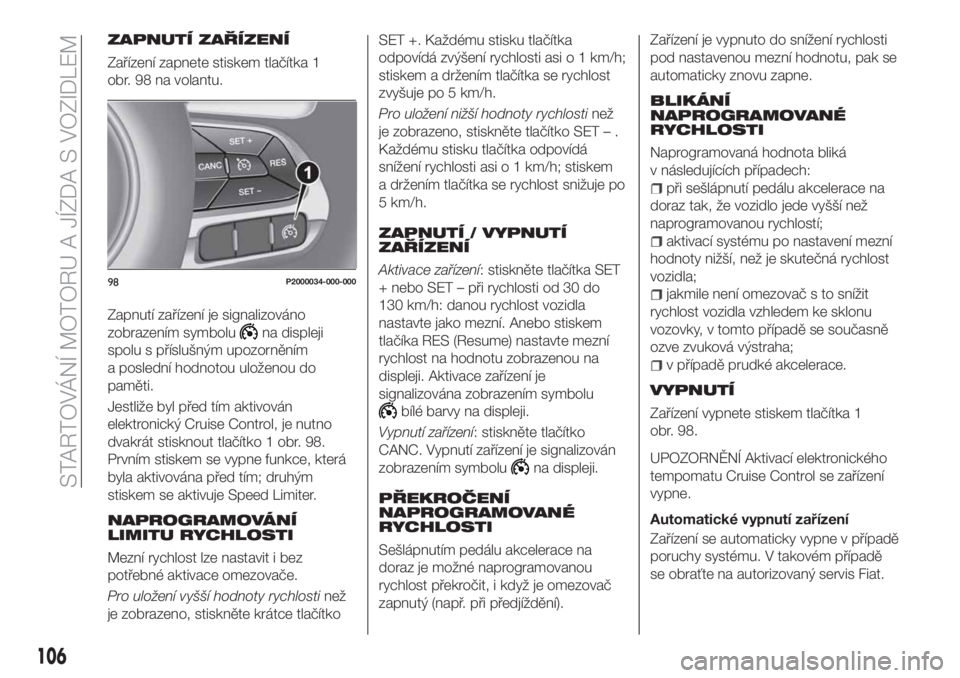 FIAT TIPO 4DOORS 2018  Návod k použití a údržbě (in Czech) ZAPNUTÍ ZAŘÍZENÍ
Zařízení zapnete stiskem tlačítka 1
obr. 98 na volantu.
Zapnutí zařízení je signalizováno
zobrazením symbolu
na displeji
spolu s příslušným upozorněním
a posledn