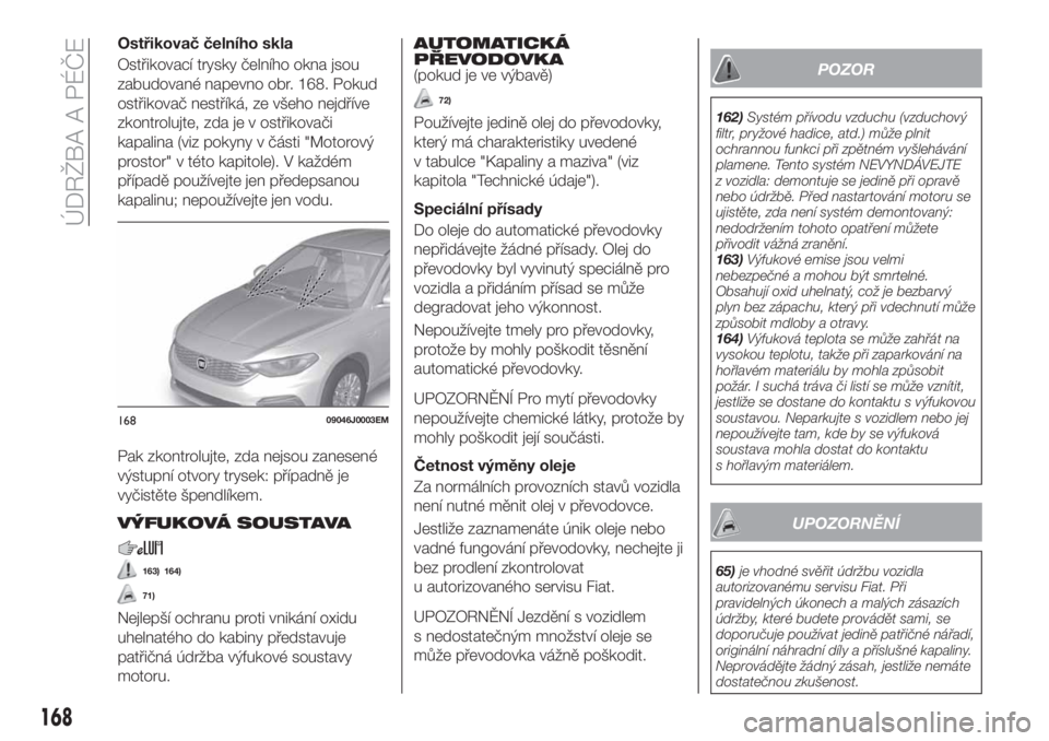 FIAT TIPO 4DOORS 2018  Návod k použití a údržbě (in Czech) Ostřikovač čelního skla
Ostřikovací trysky čelního okna jsou
zabudované napevno obr. 168. Pokud
ostřikovač nestříká, ze všeho nejdříve
zkontrolujte, zda je v ostřikovači
kapalina (v