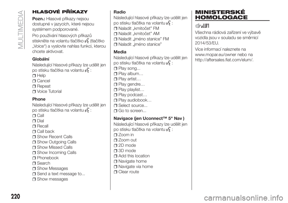 FIAT TIPO 4DOORS 2018  Návod k použití a údržbě (in Czech) HLASOVÉ PŘÍKAZY
Pozn.:Hlasové příkazy nejsou
dostupné v jazycích, které nejsou
systémem podporované.
Pro používání hlasových příkazů
stiskněte na volantu tlačítko
(tlačítko
„