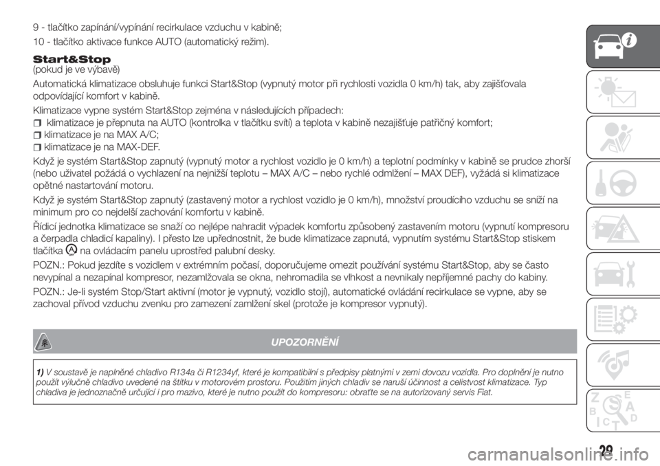 FIAT TIPO 4DOORS 2018  Návod k použití a údržbě (in Czech) 9 - tlačítko zapínání/vypínání recirkulace vzduchu v kabině;
10 - tlačítko aktivace funkce AUTO (automatický režim).
Start&Stop(pokud je ve výbavě)
Automatická klimatizace obsluhuje fu
