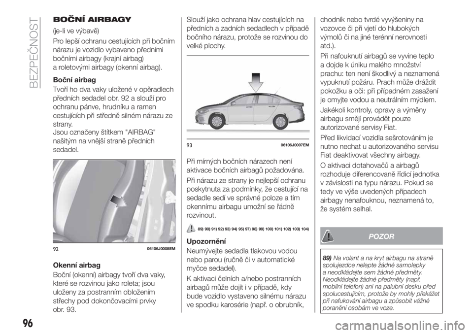 FIAT TIPO 4DOORS 2018 Návod k použití a údržbě (in Czech) BOČNÍ AIRBAGY
(je-li ve výbavě)
Pro lepší ochranu cestujících při bočním
nárazu je vozidlo vybaveno předními
bočními airbagy (krajní airbag)
a roletovými airbagy (okenní airbag).
Bo FIAT TIPO 4DOORS 2018 Návod k použití a údržbě (in Czech) BOČNÍ AIRBAGY
(je-li ve výbavě)
Pro lepší ochranu cestujících při bočním
nárazu je vozidlo vybaveno předními
bočními airbagy (krajní airbag)
a roletovými airbagy (okenní airbag).
Bo