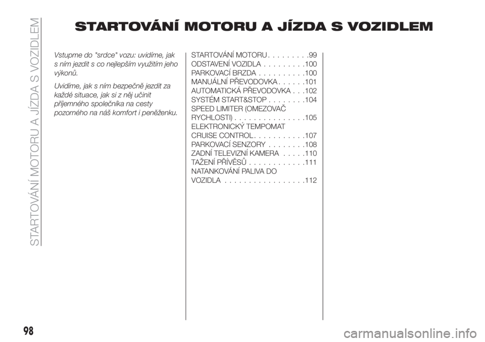 FIAT TIPO 4DOORS 2018 Návod k použití a údržbě (in Czech) STARTOVÁNÍ MOTORU A JÍZDA S VOZIDLEM
Vstupme do "srdce" vozu: uvidíme, jak
s ním jezdit s co nejlepším využitím jeho
výkonů.
Uvidíme, jak s ním bezpečně jezdit za
každé situac FIAT TIPO 4DOORS 2018 Návod k použití a údržbě (in Czech) STARTOVÁNÍ MOTORU A JÍZDA S VOZIDLEM
Vstupme do "srdce" vozu: uvidíme, jak
s ním jezdit s co nejlepším využitím jeho
výkonů.
Uvidíme, jak s ním bezpečně jezdit za
každé situac