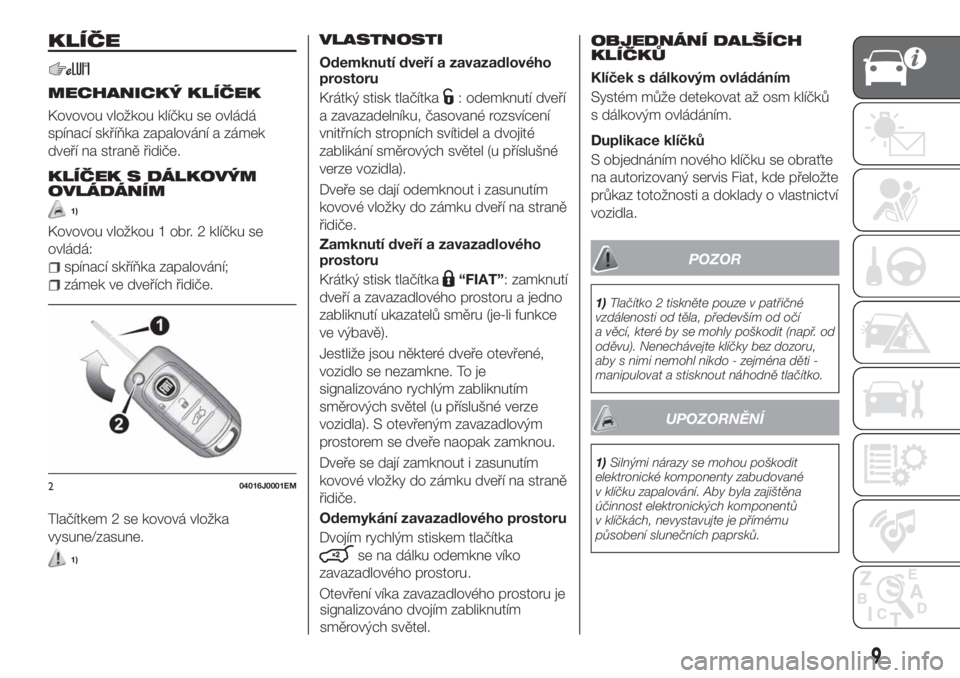 FIAT TIPO 4DOORS 2020  Návod k použití a údržbě (in Czech) KLÍČE
MECHANICKÝ KLÍČEK
Kovovou vložkou klíčku se ovládá
spínací skříňka zapalování a zámek
dveří na straně řidiče.
KLÍČEK S DÁLKOVÝM
OVLÁDÁNÍM
1)
Kovovou vložkou 1 obr.