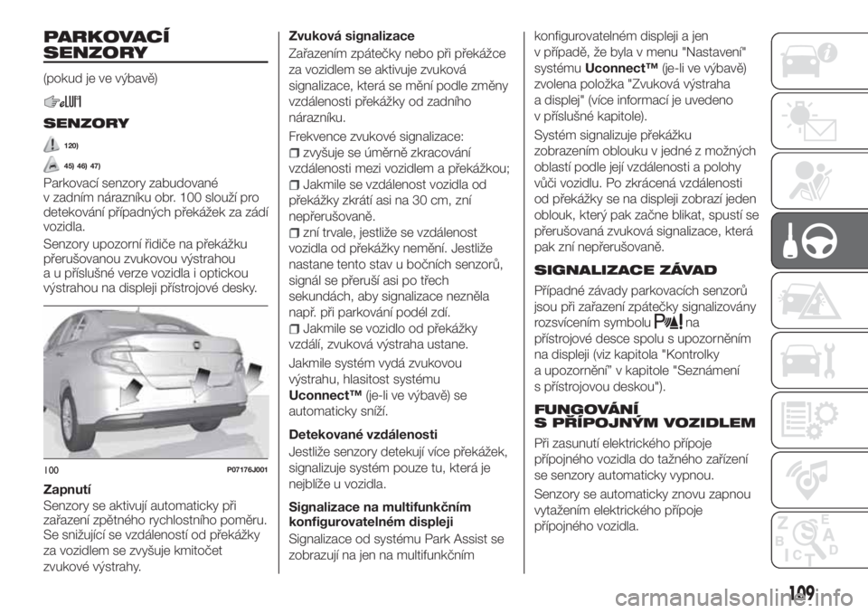 FIAT TIPO 4DOORS 2020 Návod k použití a údržbě (in Czech) PARKOVACÍ
SENZORY
(pokud je ve výbavě)
SENZORY
120)
45) 46) 47)
Parkovací senzory zabudované
v zadním nárazníku obr. 100 slouží pro
detekování případných překážek za zádí
vozidla.
FIAT TIPO 4DOORS 2020 Návod k použití a údržbě (in Czech) PARKOVACÍ
SENZORY
(pokud je ve výbavě)
SENZORY
120)
45) 46) 47)
Parkovací senzory zabudované
v zadním nárazníku obr. 100 slouží pro
detekování případných překážek za zádí
vozidla.
