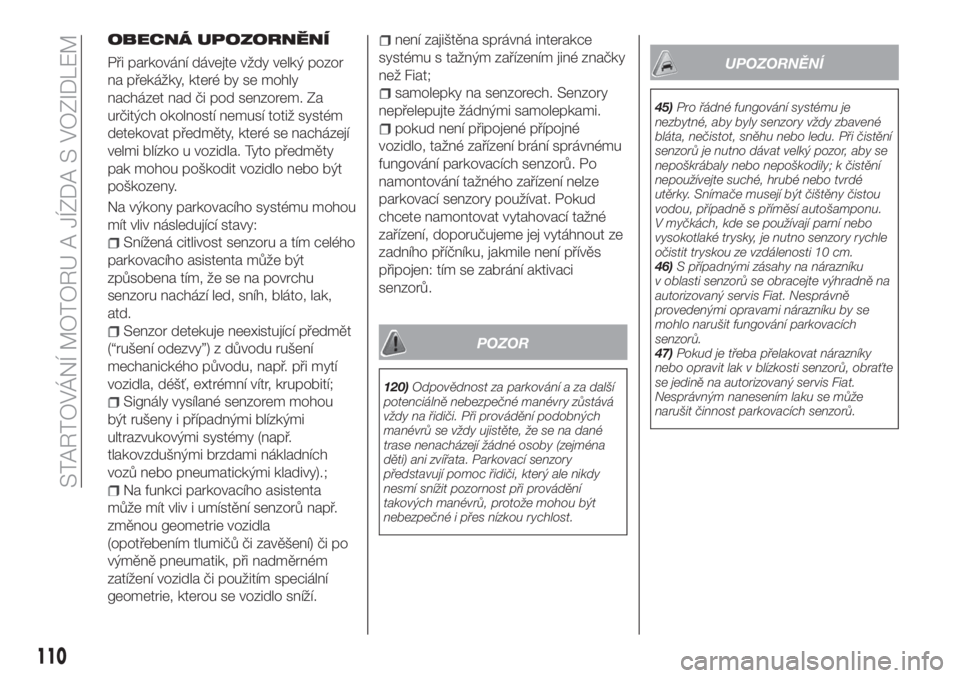FIAT TIPO 4DOORS 2020  Návod k použití a údržbě (in Czech) OBECNÁ UPOZORNĚNÍ
Při parkování dávejte vždy velký pozor
na překážky, které by se mohly
nacházet nad či pod senzorem. Za
určitých okolností nemusí totiž systém
detekovat předmět