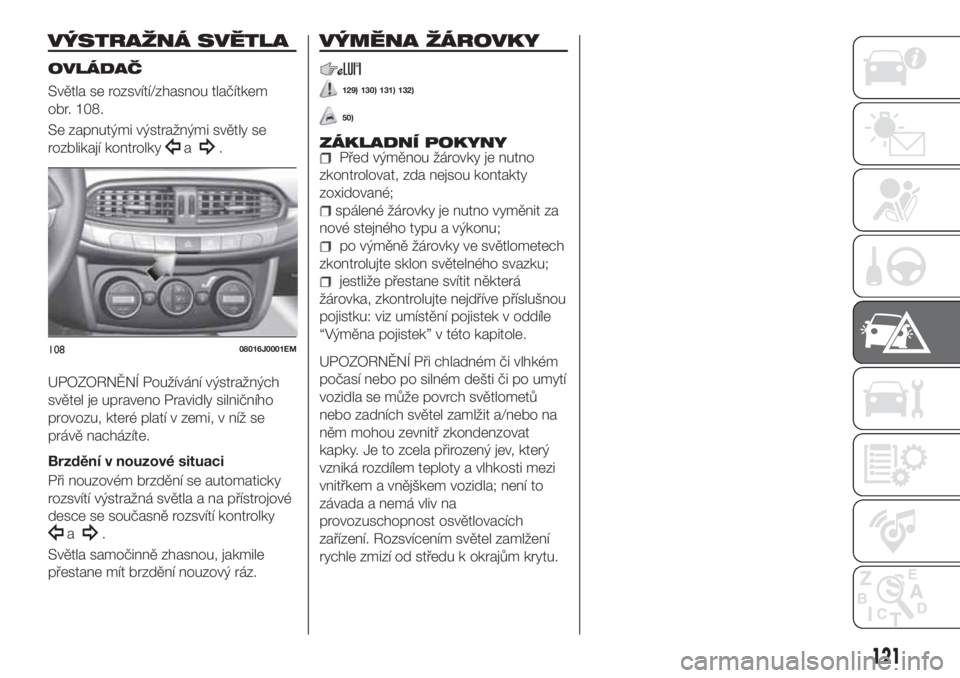 FIAT TIPO 4DOORS 2020  Návod k použití a údržbě (in Czech) VÝSTRAŽNÁ SVĚTLA
OVLÁDAČ
Světla se rozsvítí/zhasnou tlačítkem
obr. 108.
Se zapnutými výstražnými světly se
rozblikají kontrolky
a.
UPOZORNĚNÍ Používání výstražných
světel je