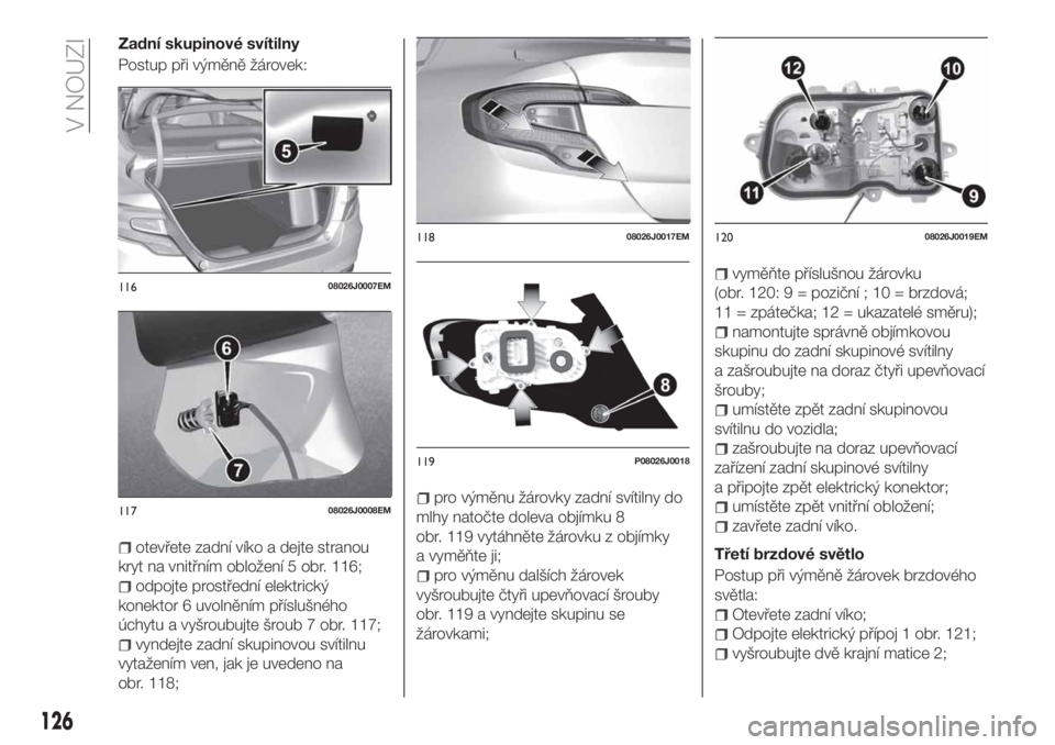 FIAT TIPO 4DOORS 2019  Návod k použití a údržbě (in Czech) Zadní skupinové svítilny
Postup při výměně žárovek:
otevřete zadní víko a dejte stranou
kryt na vnitřním obložení 5 obr. 116;
odpojte prostřední elektrický
konektor 6 uvolněním p�
