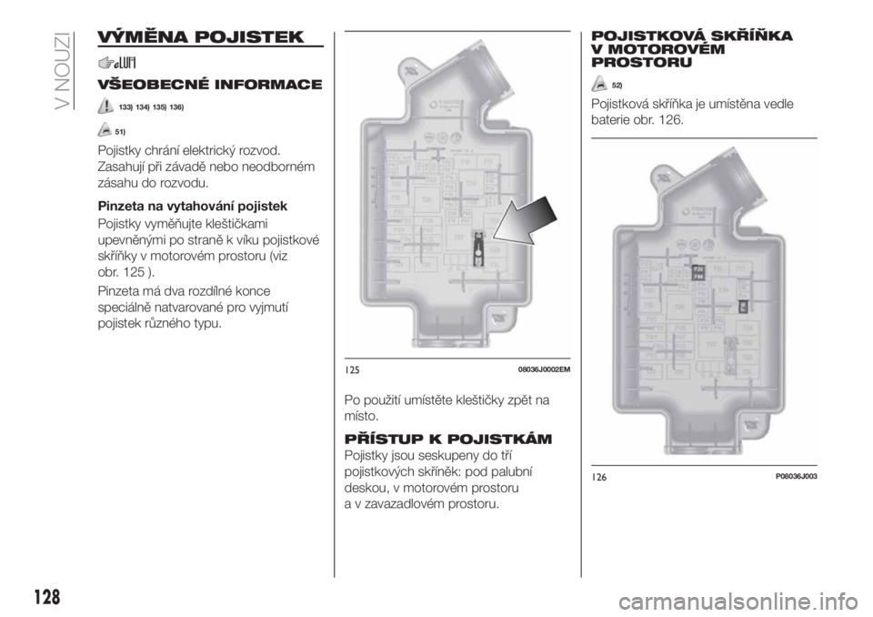 FIAT TIPO 4DOORS 2019  Návod k použití a údržbě (in Czech) VÝMĚNA POJISTEK
VŠEOBECNÉ INFORMACE
133) 134) 135) 136)
51)
Pojistky chrání elektrický rozvod.
Zasahují při závadě nebo neodborném
zásahu do rozvodu.
Pinzeta na vytahování pojistek
Poji