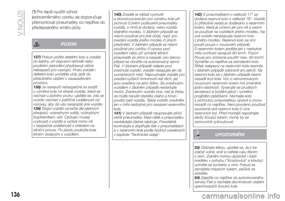 FIAT TIPO 4DOORS 2020  Návod k použití a údržbě (in Czech) Pro lepší využití výhod
jednosměrného vzorku se doporučuje
přemontovat pneumatiky co nejdříve do
předepsaného směru jízdy.
POZOR
137)Pokud uložíte defektní kolo a zvedák
do kabiny, 
