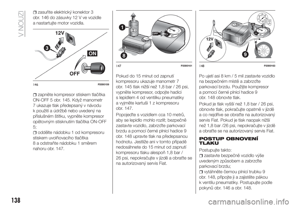 FIAT TIPO 4DOORS 2020  Návod k použití a údržbě (in Czech) zasuňte elektrický konektor 3
obr. 146 do zásuvky 12 V ve vozidle
a nastartujte motor vozidla.
zapněte kompresor stiskem tlačítka
ON-OFF 5 obr. 145. Když manometr
7 ukazuje tlak předepsaný v 