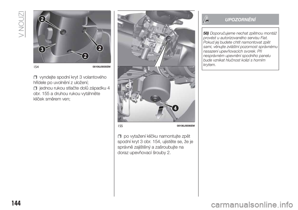 FIAT TIPO 4DOORS 2020  Návod k použití a údržbě (in Czech) vyndejte spodní kryt 3 volantového
hřídele po uvolnění z uložení;
jednou rukou stlačte dolů západku 4
obr. 155 a druhou rukou vytáhněte
klíček směrem ven;
po vytažení klíčku namont