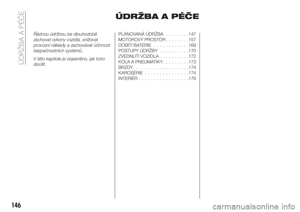 FIAT TIPO 4DOORS 2020  Návod k použití a údržbě (in Czech) ÚDRŽBA A PÉČE
Řádnou údržbou lze dlouhodobě
zachovat výkony vozidla, snižovat
provozní náklady a zachovávat účinnost
bezpečnostních systémů.
V této kapitole je objasněno, jak toh