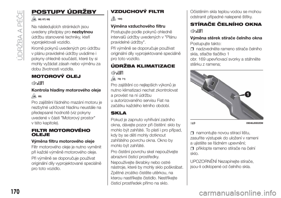 FIAT TIPO 4DOORS 2019  Návod k použití a údržbě (in Czech) POSTUPY ÚDRŽBY
66) 67) 68)
Na následujících stránkách jsou
uvedeny předpisy pronezbytnou
údržbu stanovené techniky, kteří
vyprojektovali vozidlo.
Kromě pokynů uvedených pro údržbu
v 