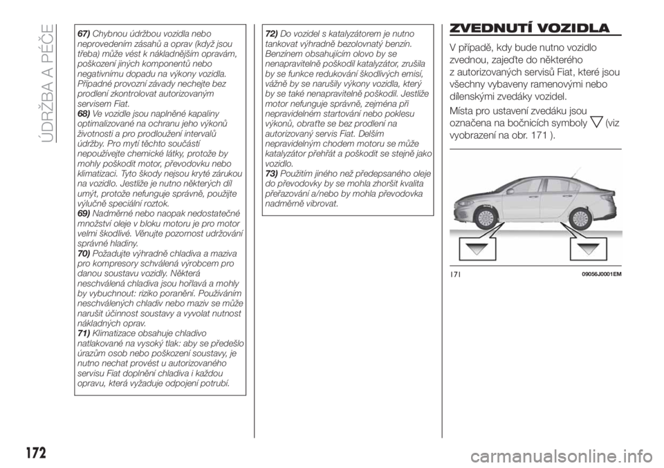 FIAT TIPO 4DOORS 2020  Návod k použití a údržbě (in Czech) 67)Chybnou údržbou vozidla nebo
neprovedením zásahů a oprav (když jsou
třeba) může vést k nákladnějším opravám,
poškození jiných komponentů nebo
negativnímu dopadu na výkony vozid