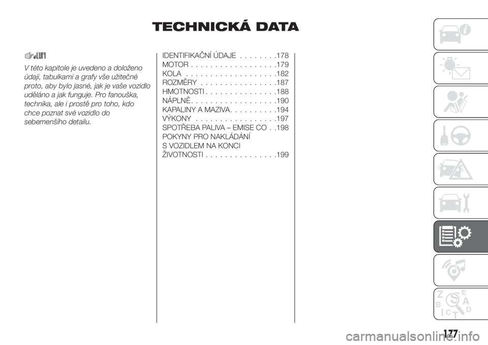 FIAT TIPO 4DOORS 2020  Návod k použití a údržbě (in Czech) TECHNICKÁ DATA
V této kapitole je uvedeno a doloženo
údaji, tabulkami a grafy vše užitečné
proto, aby bylo jasné, jak je vaše vozidlo
uděláno a jak funguje. Pro fanouška,
technika, ale i 