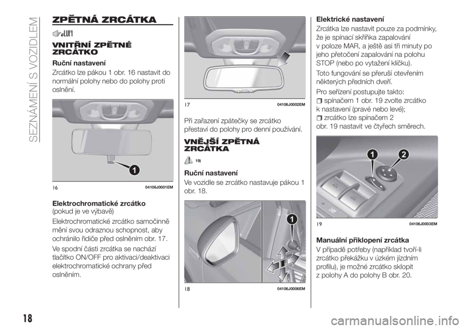 FIAT TIPO 4DOORS 2019  Návod k použití a údržbě (in Czech) ZPĚTNÁ ZRCÁTKA
VNITŘNÍ ZPĚTNÉ
ZRCÁTKO
Ruční nastavení
Zrcátko lze pákou 1 obr. 16 nastavit do
normální polohy nebo do polohy proti
oslnění.
Elektrochromatické zrcátko
(pokud je ve v
