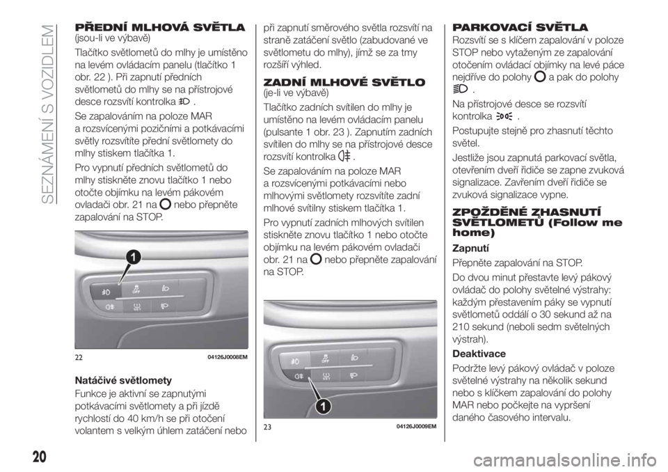 FIAT TIPO 4DOORS 2020  Návod k použití a údržbě (in Czech) PŘEDNÍ MLHOVÁ SVĚTLA(jsou-li ve výbavě)
Tlačítko světlometů do mlhy je umístěno
na levém ovládacím panelu (tlačítko 1
obr. 22 ). Při zapnutí předních
světlometů do mlhy se na p�