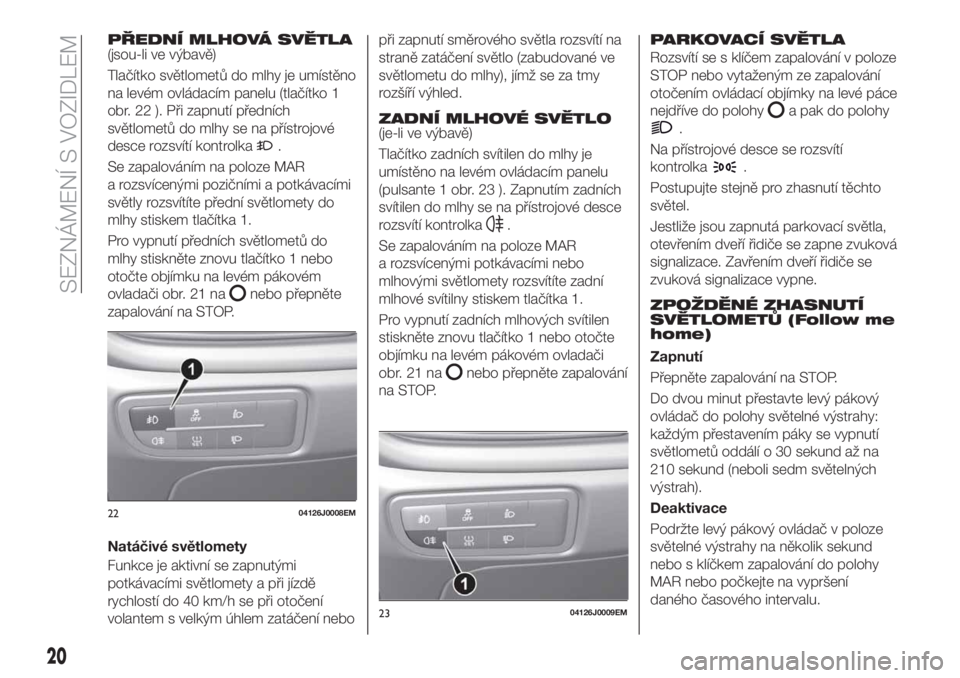 FIAT TIPO 4DOORS 2020 Návod k použití a údržbě (in Czech) PŘEDNÍ MLHOVÁ SVĚTLA(jsou-li ve výbavě)
Tlačítko světlometů do mlhy je umístěno
na levém ovládacím panelu (tlačítko 1
obr. 22 ). Při zapnutí předních
světlometů do mlhy se na p FIAT TIPO 4DOORS 2020 Návod k použití a údržbě (in Czech) PŘEDNÍ MLHOVÁ SVĚTLA(jsou-li ve výbavě)
Tlačítko světlometů do mlhy je umístěno
na levém ovládacím panelu (tlačítko 1
obr. 22 ). Při zapnutí předních
světlometů do mlhy se na p
