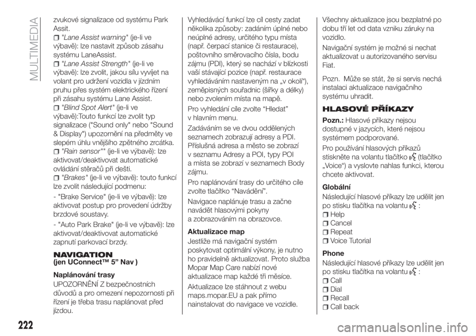 FIAT TIPO 4DOORS 2019  Návod k použití a údržbě (in Czech) zvukové signalizace od systému Park
Assit.
"Lane Assist warning"(je-li ve
výbavě): lze nastavit způsob zásahu
systému LaneAssist.
"Lane Assist Strength"(je-li ve
výbavě): lze 