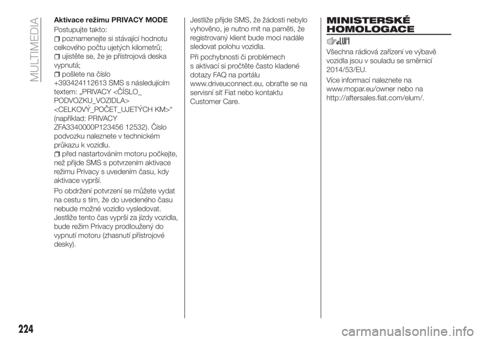 FIAT TIPO 4DOORS 2020  Návod k použití a údržbě (in Czech) Aktivace režimu PRIVACY MODE
Postupujte takto:
poznamenejte si stávající hodnotu
celkového počtu ujetých kilometrů;
ujistěte se, že je přístrojová deska
vypnutá;
pošlete na číslo
+393