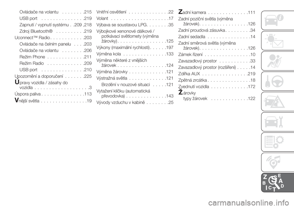 FIAT TIPO 4DOORS 2019  Návod k použití a údržbě (in Czech) Ovládače na volantu........215
USB port...............219
Zapnutí / vypnutí systému . .209 ,218
Zdroj Bluetooth®..........219
Uconnect™ Radio............203
Ovládače na čelním panelu. . . 