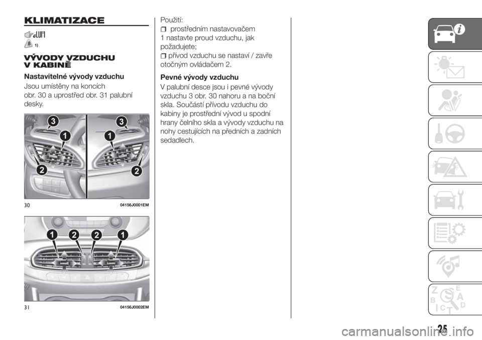 FIAT TIPO 4DOORS 2020  Návod k použití a údržbě (in Czech) KLIMATIZACE
1)
VÝVODY VZDUCHU
V KABINĚ
Nastavitelné vývody vzduchu
Jsou umístěny na koncích
obr. 30 a uprostřed obr. 31 palubní
desky.Použití:
prostředním nastavovačem
1 nastavte proud v