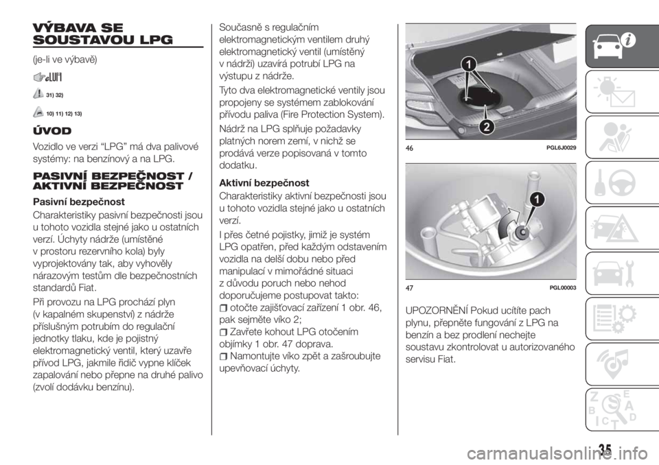 FIAT TIPO 4DOORS 2020  Návod k použití a údržbě (in Czech) VÝBAVA SE
SOUSTAVOU LPG
(je-li ve výbavě)
31) 32)
10) 11) 12) 13)
ÚVOD
Vozidlo ve verzi “LPG” má dva palivové
systémy: na benzínový a na LPG.
PASIVNÍ BEZPEČNOST /
AKTIVNÍ BEZPEČNOST
P